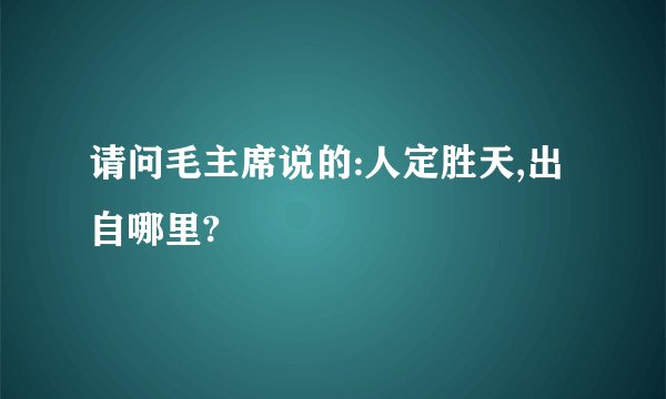 请问毛主席说的:人定胜天,出自哪里?