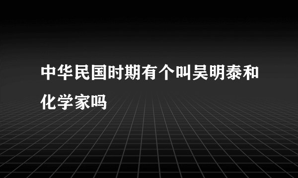 中华民国时期有个叫吴明泰和化学家吗