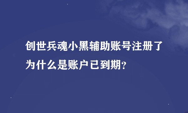 创世兵魂小黑辅助账号注册了为什么是账户已到期？