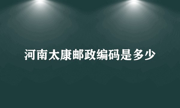 河南太康邮政编码是多少