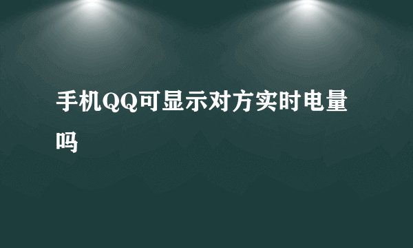 手机QQ可显示对方实时电量吗