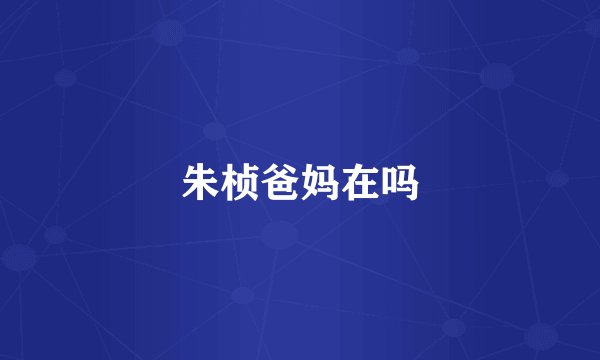 朱桢爸妈在吗