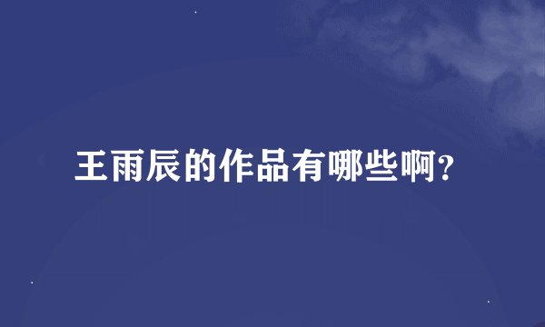王雨辰的作品有哪些啊？