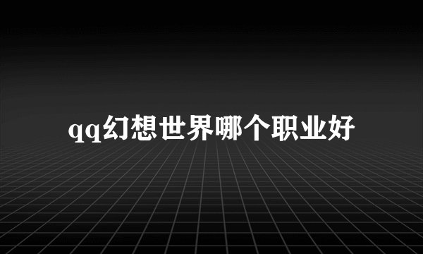 qq幻想世界哪个职业好