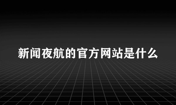 新闻夜航的官方网站是什么