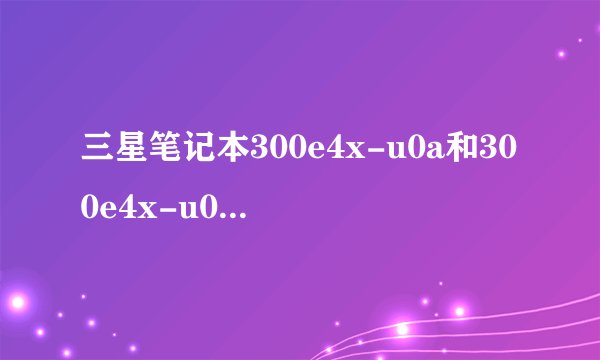 三星笔记本300e4x-u0a和300e4x-u08主板是一样吗