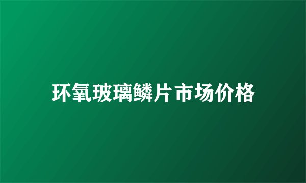 环氧玻璃鳞片市场价格