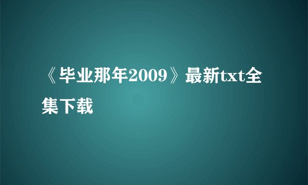 《毕业那年2009》最新txt全集下载