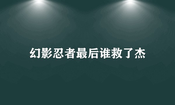 幻影忍者最后谁救了杰
