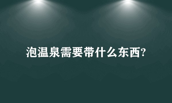 泡温泉需要带什么东西?