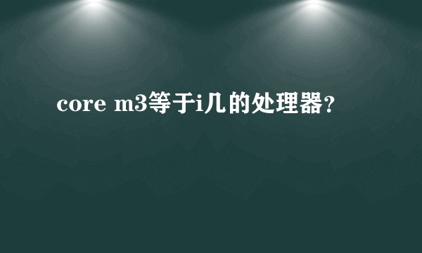 core m3等于i几的处理器？