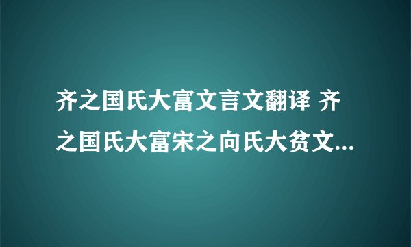 齐之国氏大富文言文翻译 齐之国氏大富宋之向氏大贫文言文翻译