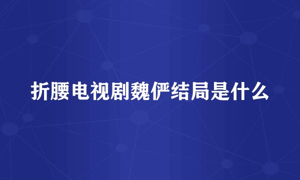折腰电视剧魏俨结局是什么