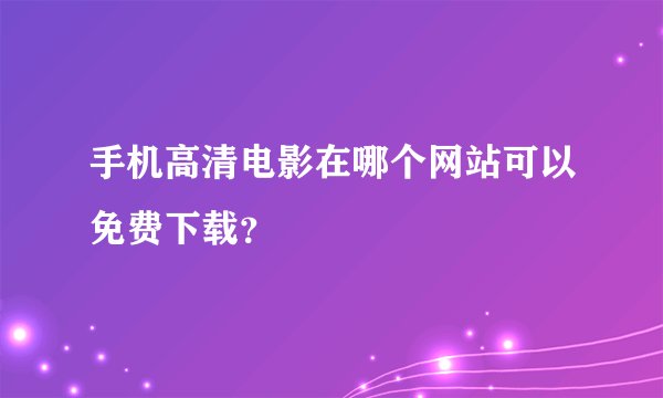 手机高清电影在哪个网站可以免费下载？