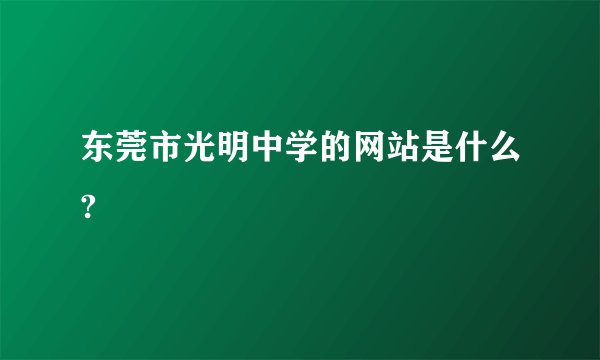 东莞市光明中学的网站是什么?