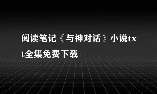 阅读笔记《与神对话》小说txt全集免费下载