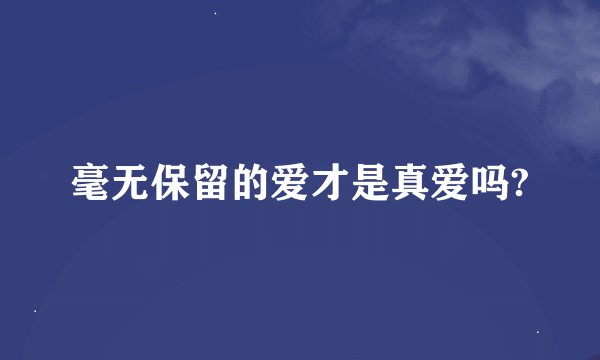 毫无保留的爱才是真爱吗?