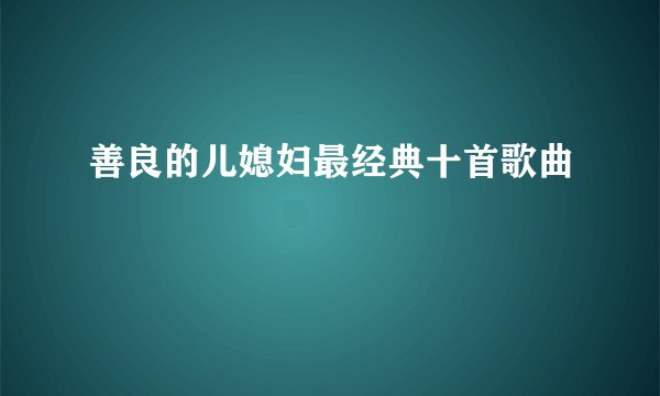善良的儿媳妇最经典十首歌曲