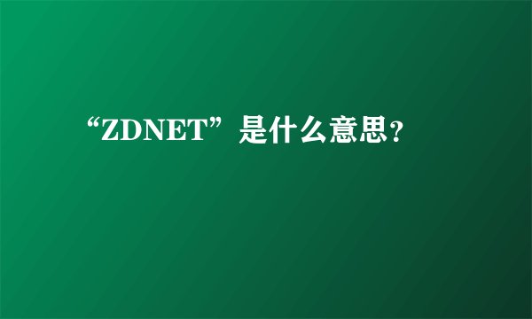 “ZDNET”是什么意思？
