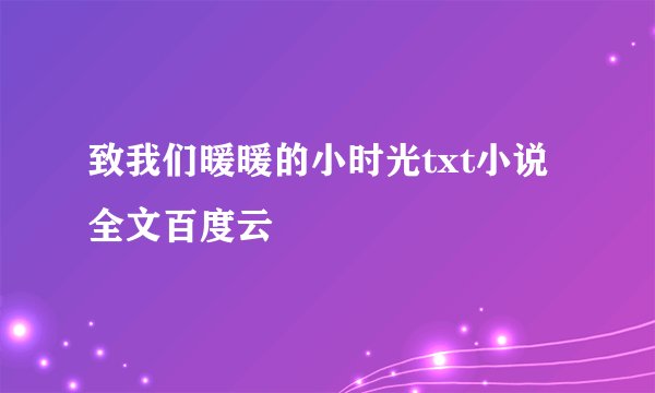 致我们暖暖的小时光txt小说全文百度云