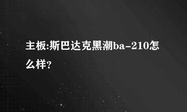 主板:斯巴达克黑潮ba-210怎么样？
