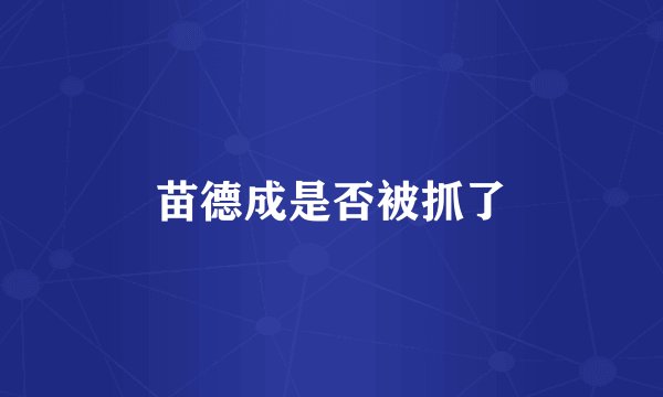 苗德成是否被抓了