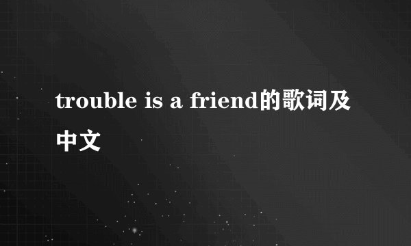 trouble is a friend的歌词及中文