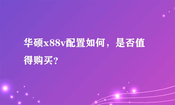 华硕x88v配置如何，是否值得购买？