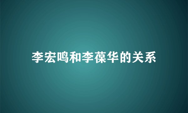 李宏鸣和李葆华的关系