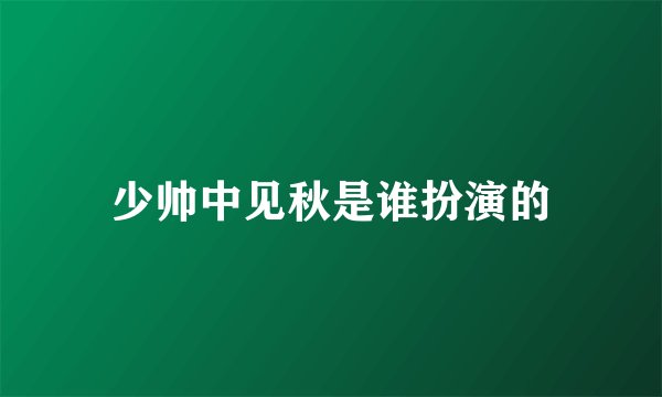 少帅中见秋是谁扮演的