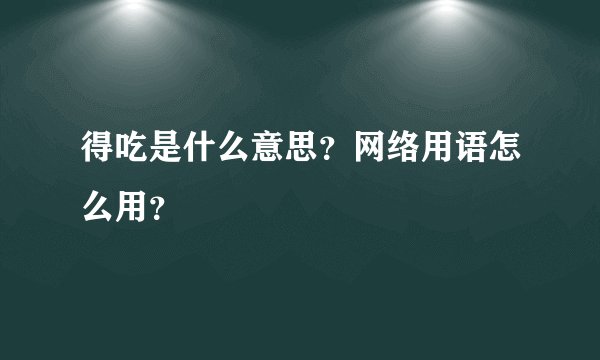 得吃是什么意思？网络用语怎么用？