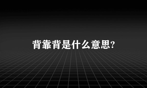 背靠背是什么意思?
