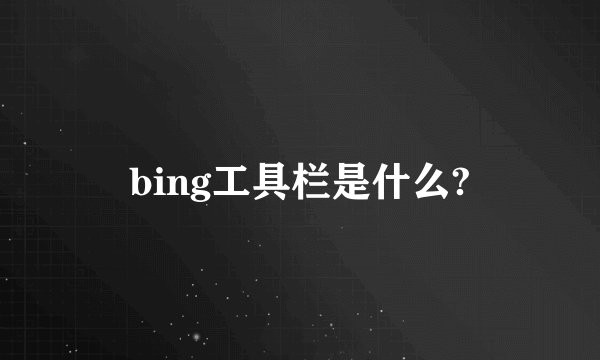 bing工具栏是什么?