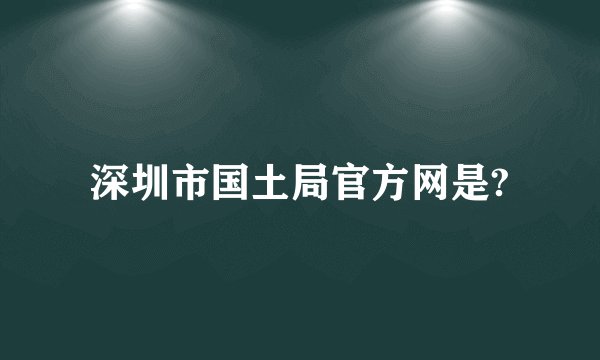 深圳市国土局官方网是?