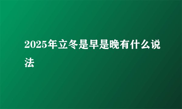 2025年立冬是早是晚有什么说法