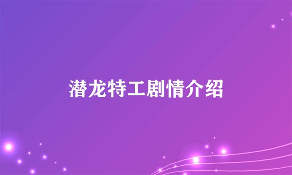 潜龙特工剧情介绍