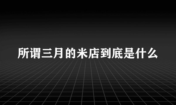 所谓三月的米店到底是什么
