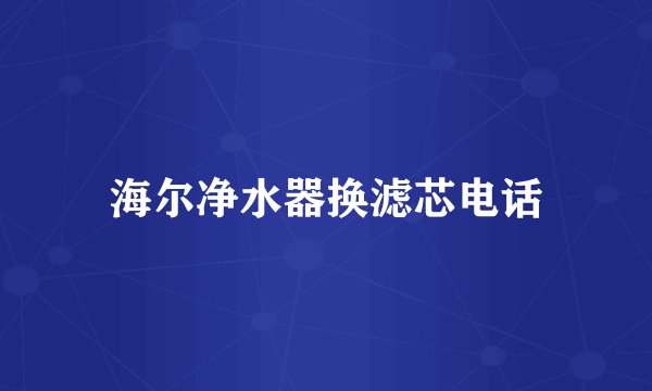 海尔净水器换滤芯电话
