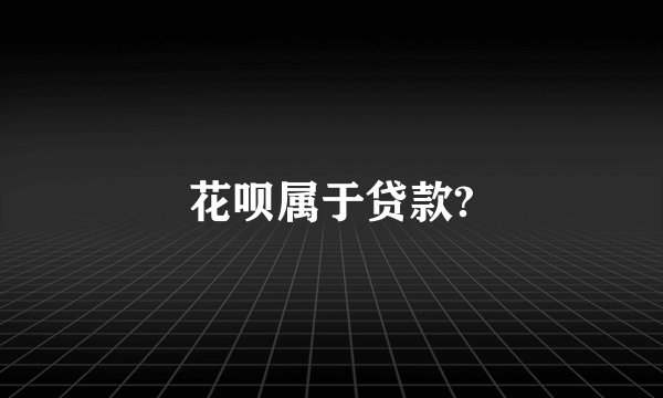 花呗属于贷款?