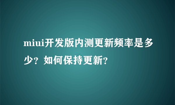 miui开发版内测更新频率是多少？如何保持更新？