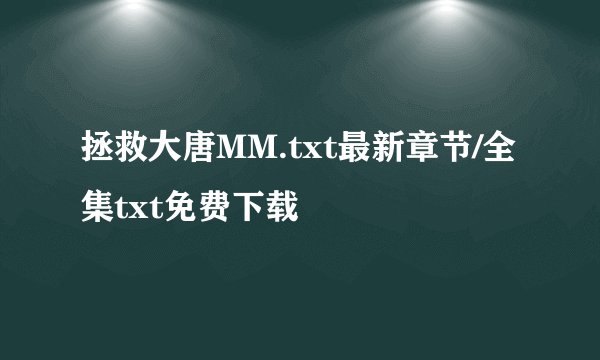 拯救大唐MM.txt最新章节/全集txt免费下载