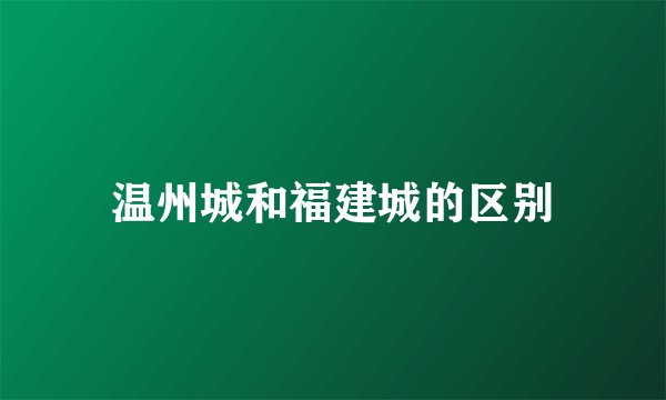 温州城和福建城的区别