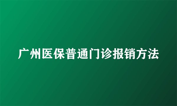 广州医保普通门诊报销方法