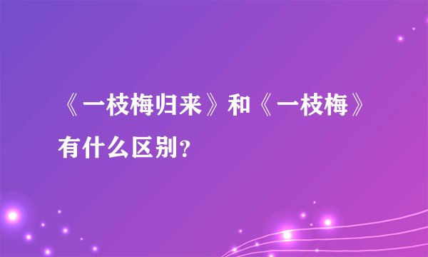 《一枝梅归来》和《一枝梅》有什么区别？