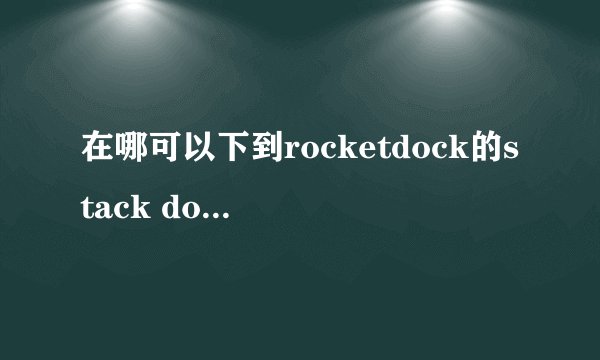 在哪可以下到rocketdock的stack docklet插件?怎么到处都找不到啊?谢谢。