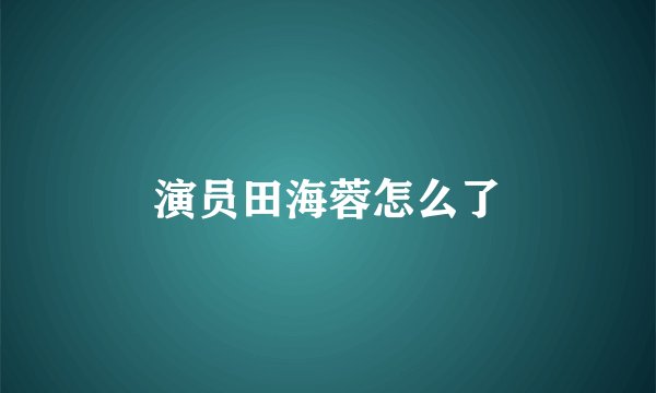 演员田海蓉怎么了