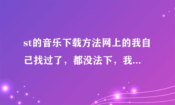 st的音乐下载方法网上的我自己找过了，都没法下，我要最简单的