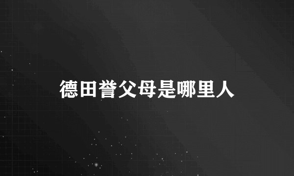 德田誉父母是哪里人