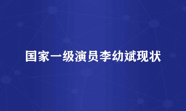 国家一级演员李幼斌现状