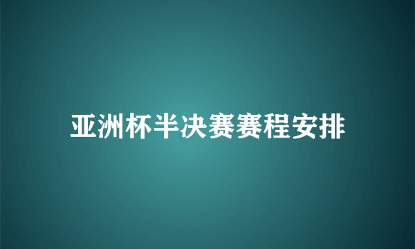 亚洲杯半决赛赛程安排